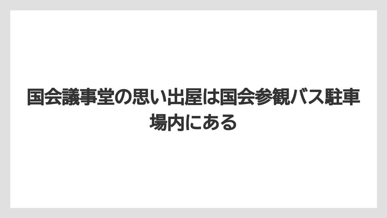 【リゾート】【宿泊】【旅】国会議事堂の思い出屋は国会参観バス駐車場内にある