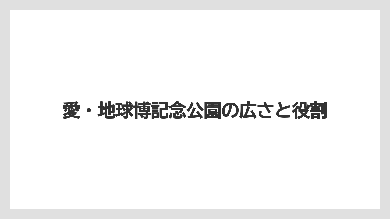 【リゾート】【宿泊】【旅】愛・地球博記念公園の広さと役割