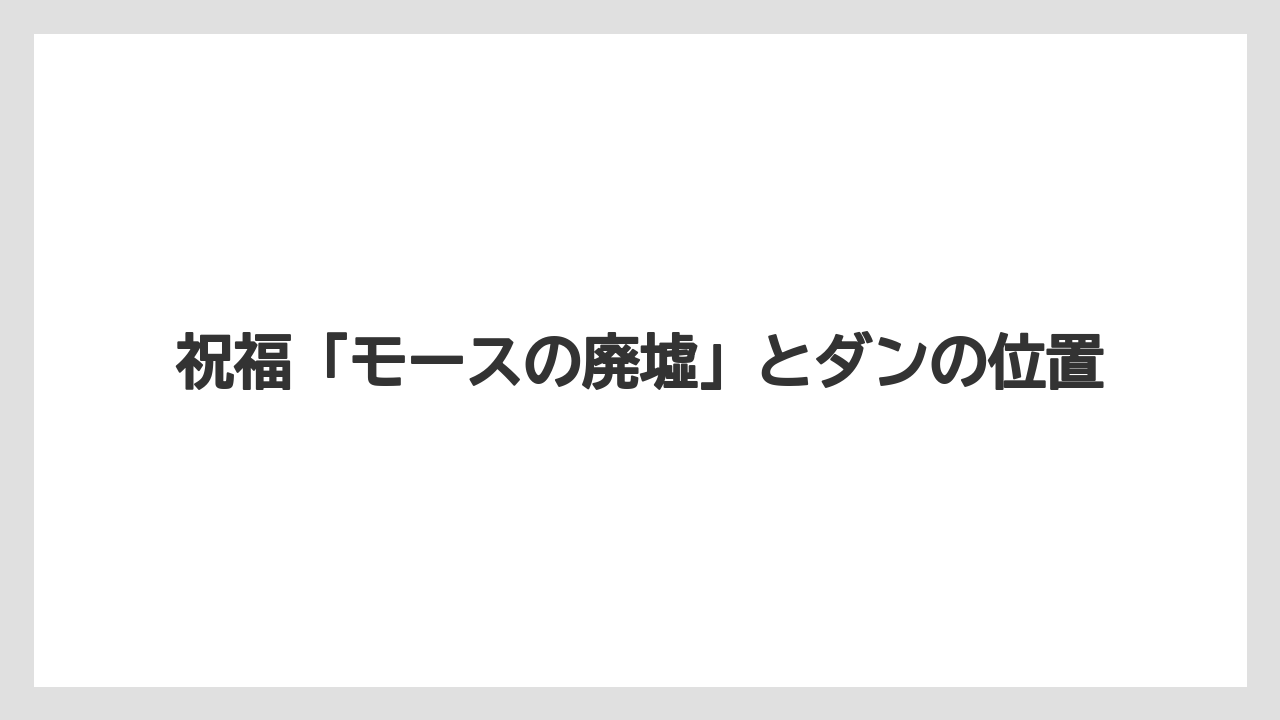 【リゾート】【宿泊】【旅】祝福「モースの廃墟」とダンの位置
