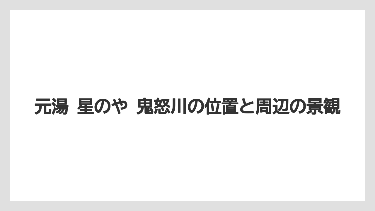 【リゾート】【国内旅行】【宿泊】【旅】【星野リゾート】元湯 星のや 鬼怒川の位置と周辺の景観