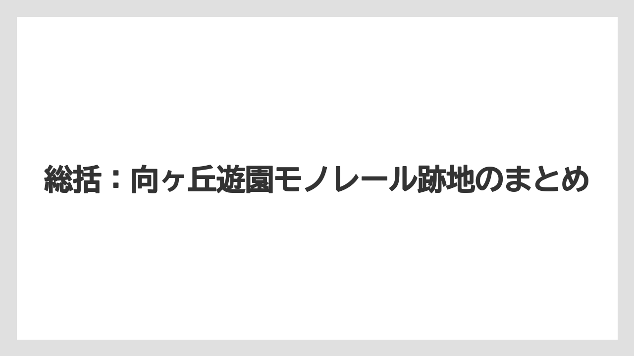 【リゾート】【宿泊】【旅】総括：向ヶ丘遊園モノレール跡地のまとめ