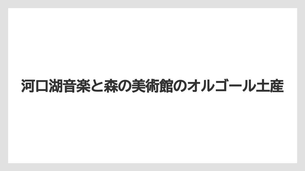 【リゾート】【宿泊】【旅】河口湖音楽と森の美術館のオルゴール土産