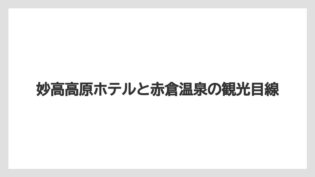 【リゾート】【宿泊】【旅】妙高高原ホテルと赤倉温泉の観光目線