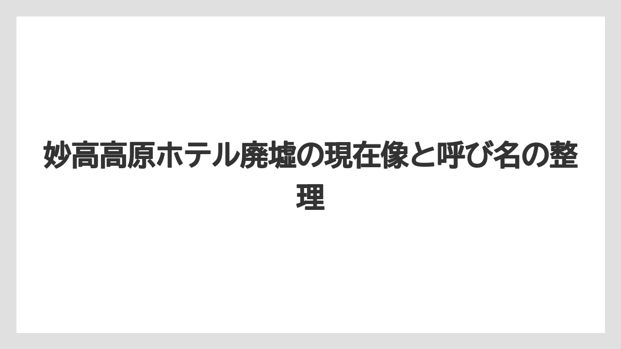 【リゾート】【宿泊】【旅】妙高高原ホテル廃墟の現在像と呼び名の整理
