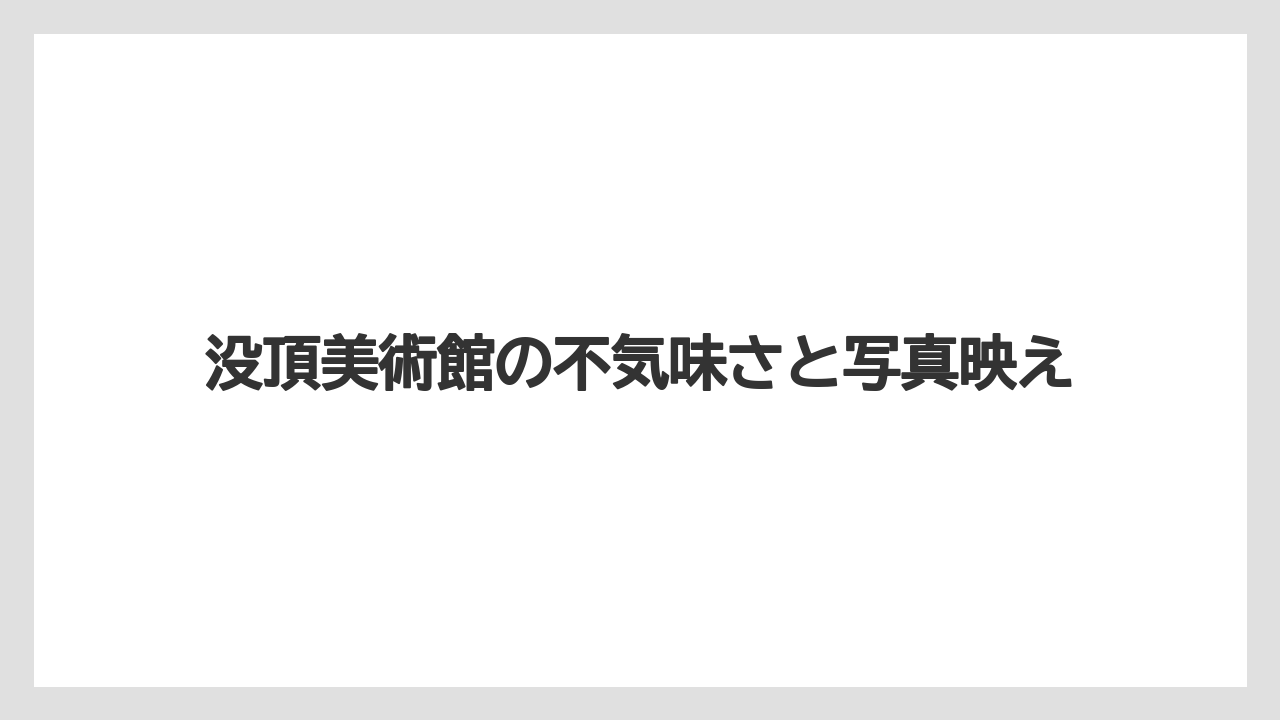 【リゾート】【宿泊】【旅】没頂美術館の不気味さと写真映え
