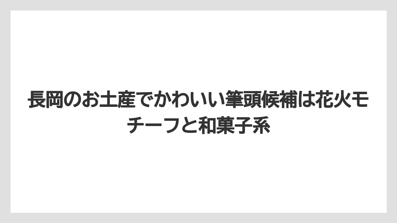 【リゾート】【宿泊】【旅】長岡のお土産でかわいい筆頭候補は花火モチーフと和菓子系