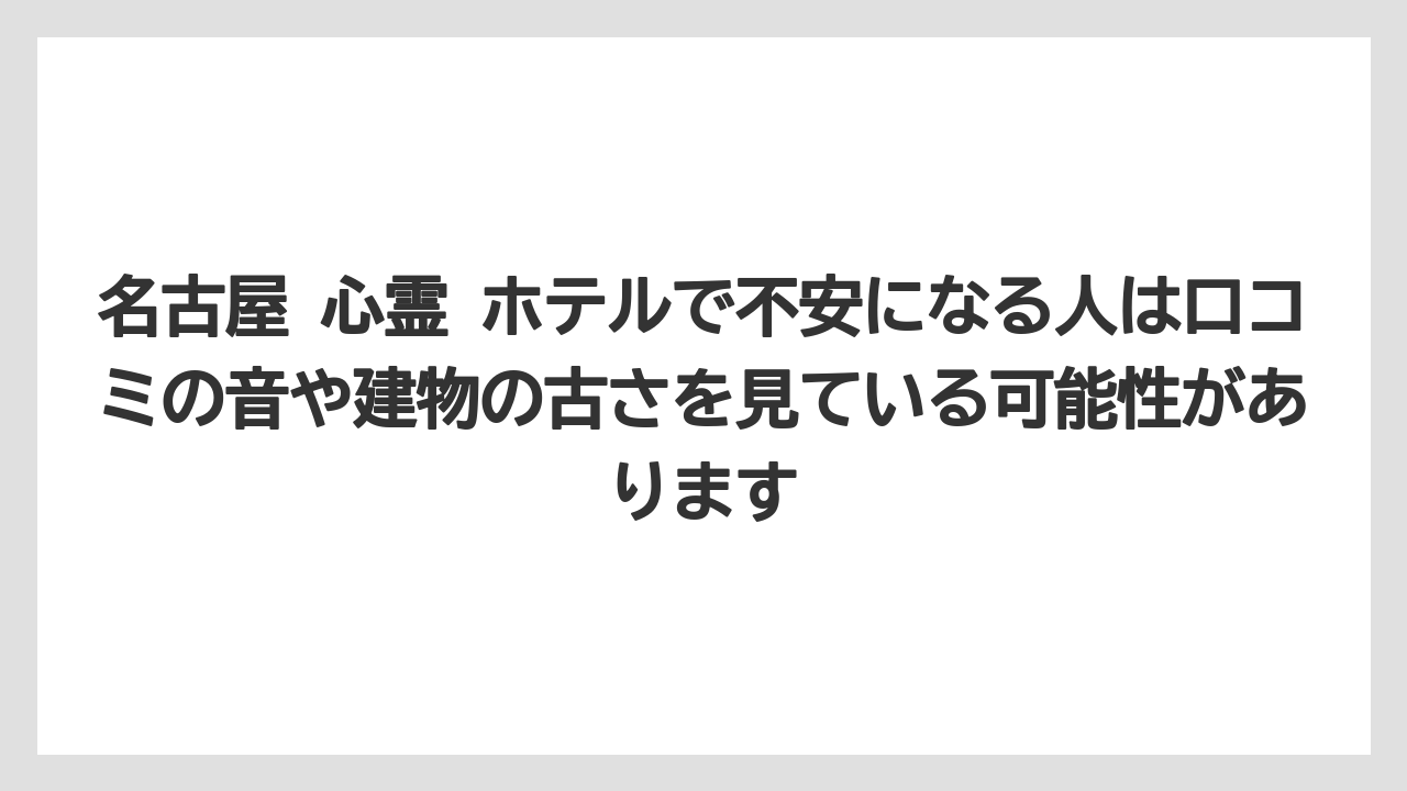【リゾート】【宿泊】【旅】【楽天トラベル】名古屋 心霊 ホテルで不安になる人は口コミの音や建物の古さを見ている可能性があります