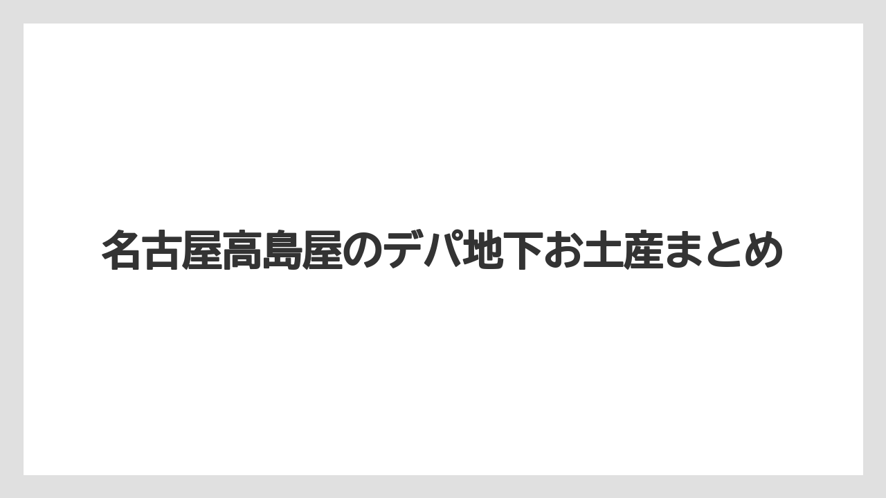 【お土産】【宿泊】【手土産】【旅】【銘菓】名古屋高島屋のデパ地下お土産まとめ