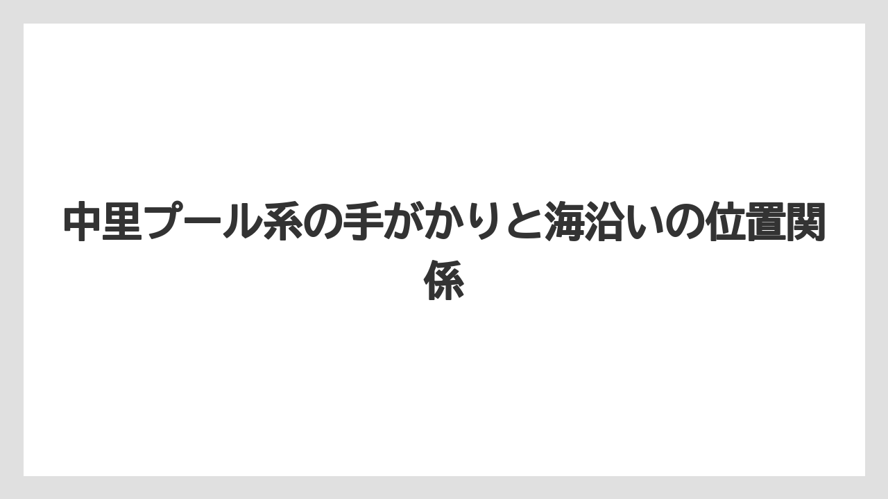 【リゾート】【宿泊】【旅】中里プール系の手がかりと海沿いの位置関係