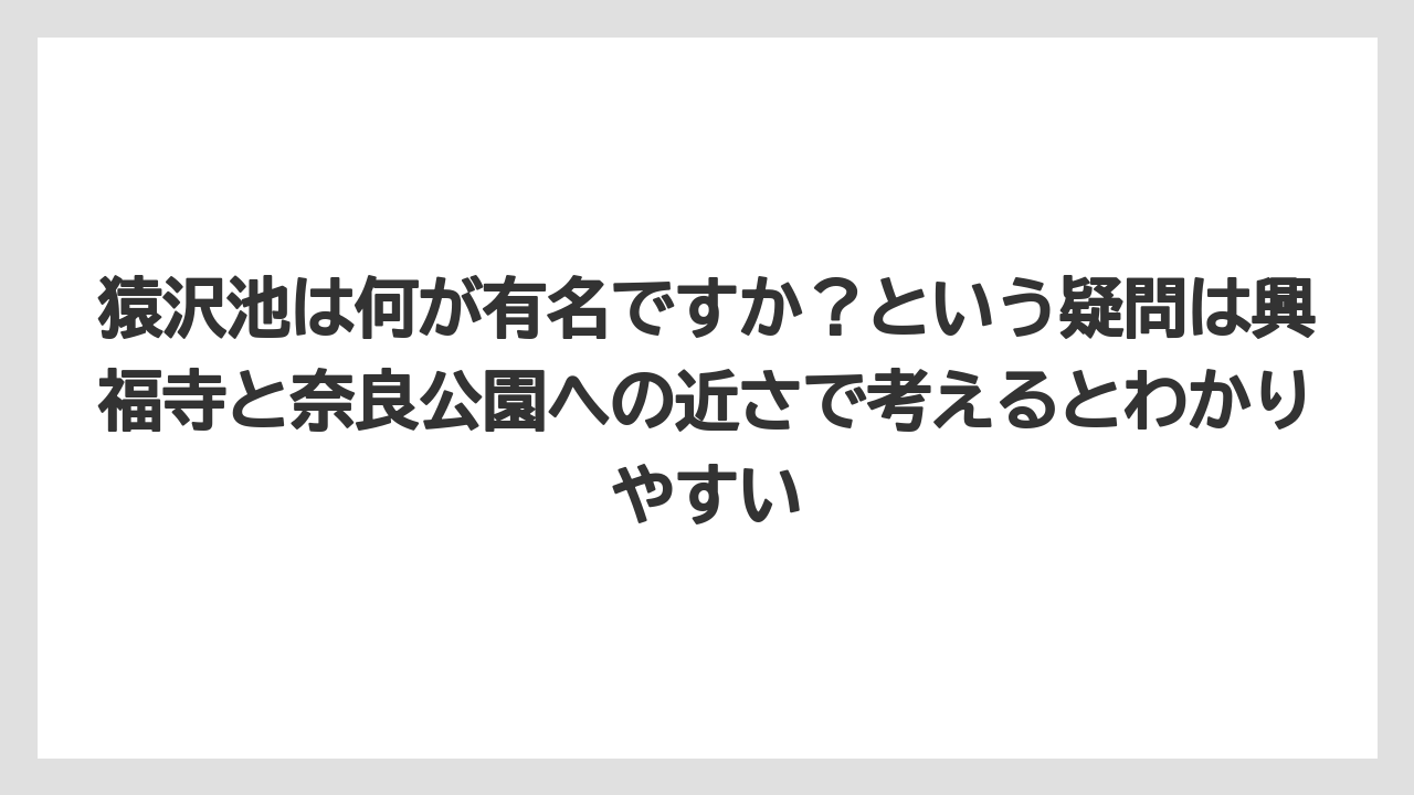 【リゾート】【宿泊】【旅】猿沢池は何が有名ですか？という疑問は興福寺と奈良公園への近さで考えるとわかりやすい