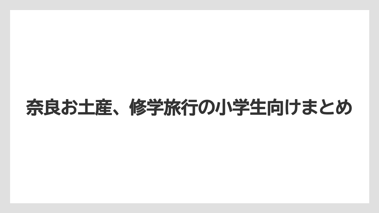 【お土産】【宿泊】【旅】奈良お土産、修学旅行の小学生向けまとめ