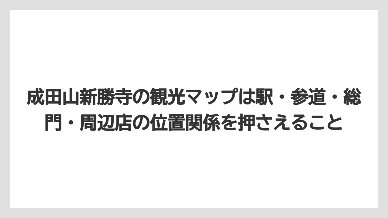 【リゾート】【宿泊】【旅】成田山新勝寺の観光マップは駅・参道・総門・周辺店の位置関係を押さえること