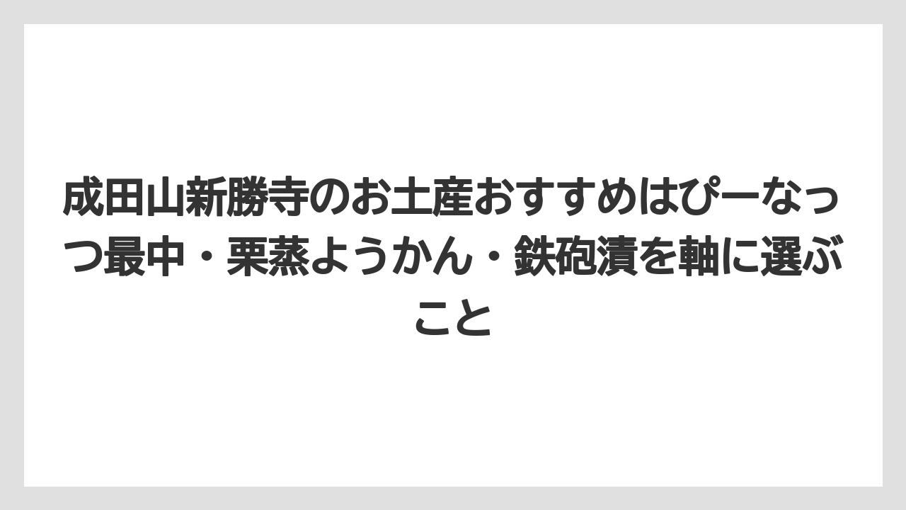 【リゾート】【宿泊】【旅】成田山新勝寺のお土産おすすめはぴーなっつ最中・栗蒸ようかん・鉄砲漬を軸に選ぶこと