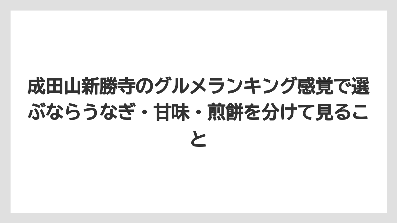 【リゾート】【宿泊】【旅】成田山新勝寺のグルメランキング感覚で選ぶならうなぎ・甘味・煎餅を分けて見ること
