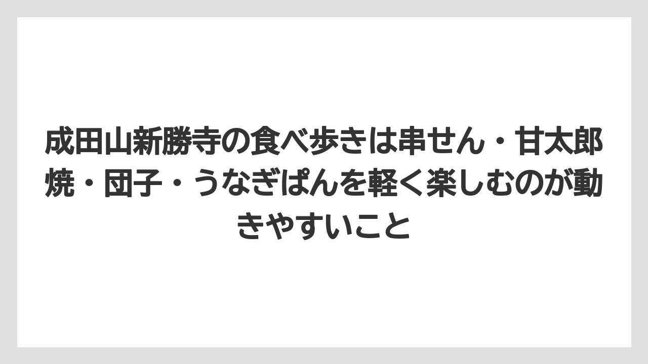 【リゾート】【宿泊】【旅】成田山新勝寺の食べ歩きは串せん・甘太郎焼・団子・うなぎぱんを軽く楽しむのが動きやすいこと