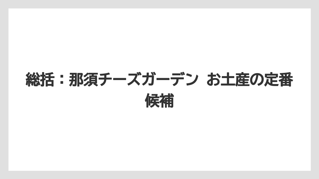 【リゾート】【宿泊】【旅】総括：那須チーズガーデン お土産の定番候補