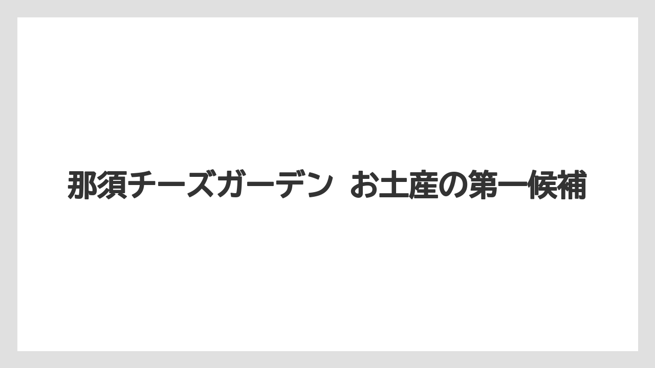 【リゾート】【宿泊】【旅】那須チーズガーデン お土産の第一候補