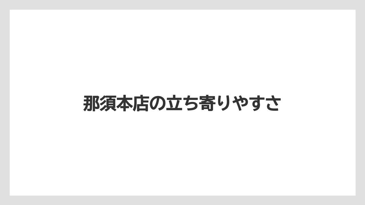 【リゾート】【宿泊】【旅】那須本店の立ち寄りやすさ