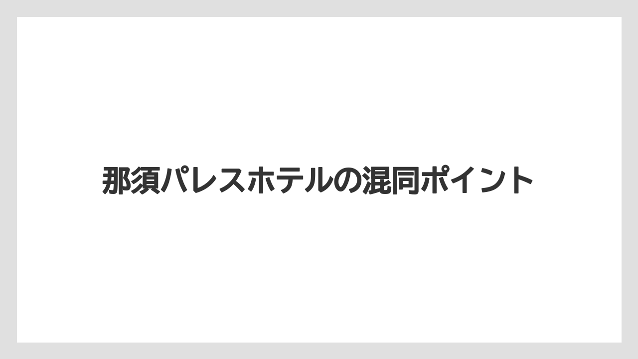 【グランドホテル】【パレスホテル】【リゾート】【宿泊】【旅】那須パレスホテルの混同ポイント