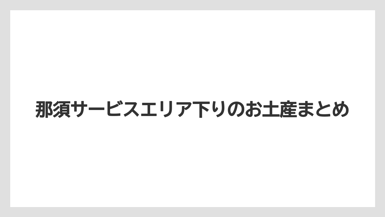 【お土産】【宿泊】【手土産】【旅】【銘菓】那須サービスエリア下りのお土産まとめ