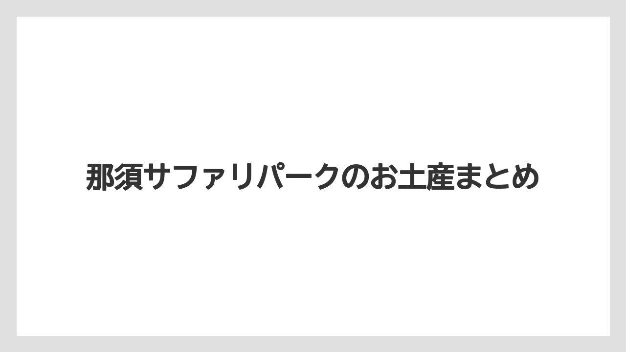 【お土産】【宿泊】【旅】那須サファリパークのお土産まとめ