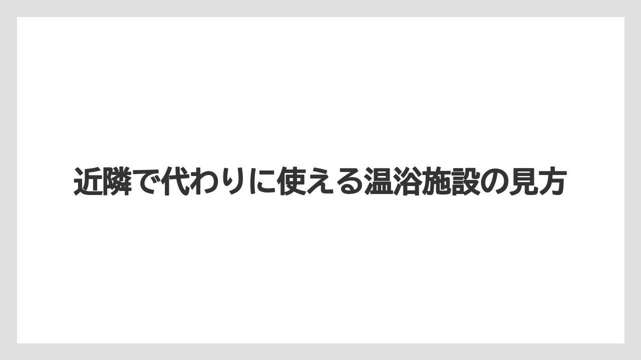 【リゾート】【宿泊】【旅】近隣で代わりに使える温浴施設の見方