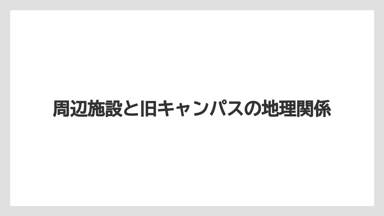 【リゾート】【宿泊】【旅】周辺施設と旧キャンパスの地理関係