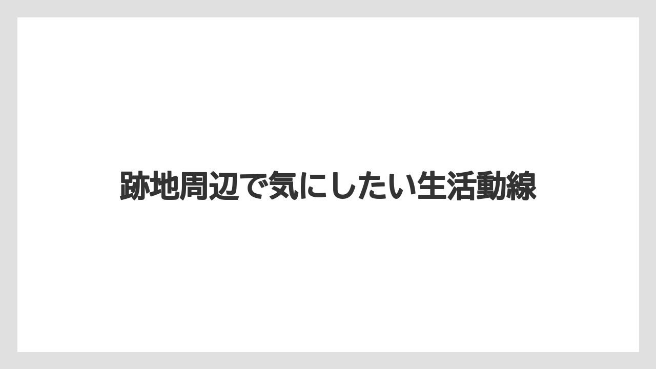 【リゾート】【宿泊】【旅】跡地周辺で気にしたい生活動線