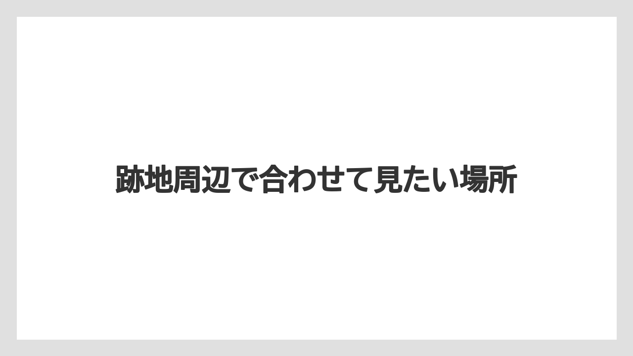 【リゾート】【宿泊】【旅】跡地周辺で合わせて見たい場所