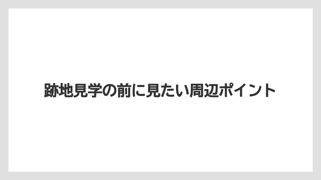 【リゾート】【宿泊】【旅】跡地見学の前に見たい周辺ポイント