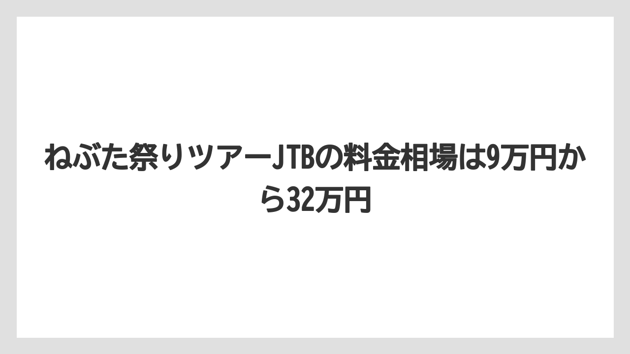 【JTB】【リゾート】【宿泊】ねぶた祭りツアーJTBの料金相場は9万円から32万円