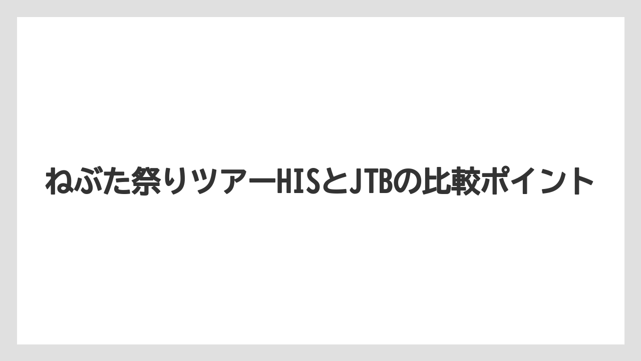 【JTB】【リゾート】【宿泊】ねぶた祭りツアーHISとJTBの比較ポイント