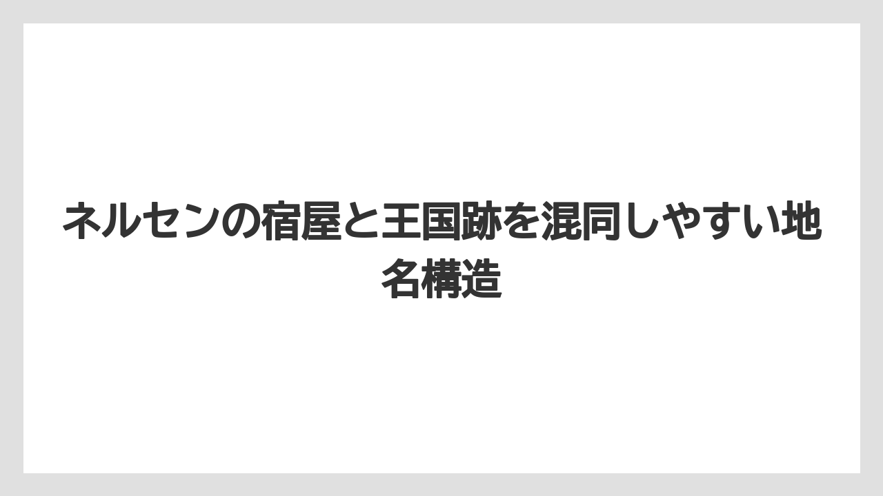 【リゾート】【宿泊】【旅】ネルセンの宿屋と王国跡を混同しやすい地名構造