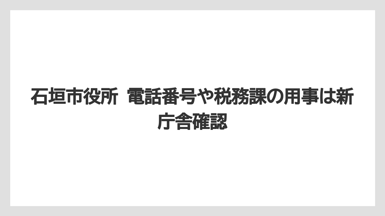 【リゾート】【宿泊】【旅】石垣市役所 電話番号や税務課の用事は新庁舎確認