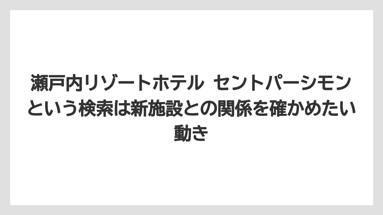 【リゾート】【国内旅行】【宿泊】【旅】瀬戸内リゾートホテル セントパーシモンという検索は新施設との関係を確かめたい動き
