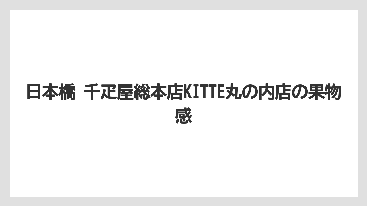 【リゾート】【宿泊】【旅】日本橋 千疋屋総本店KITTE丸の内店の果物感