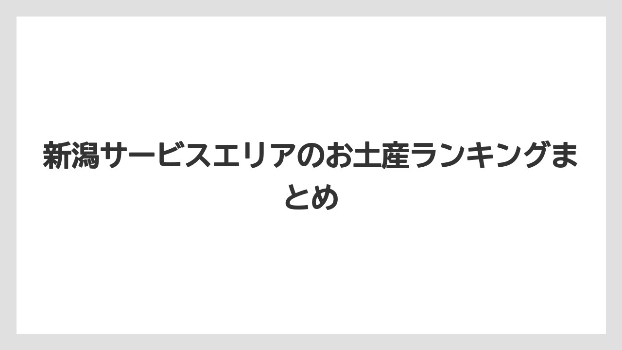 【お土産】【ご当地】【宿泊】【手土産】【銘菓】新潟サービスエリアのお土産ランキングまとめ