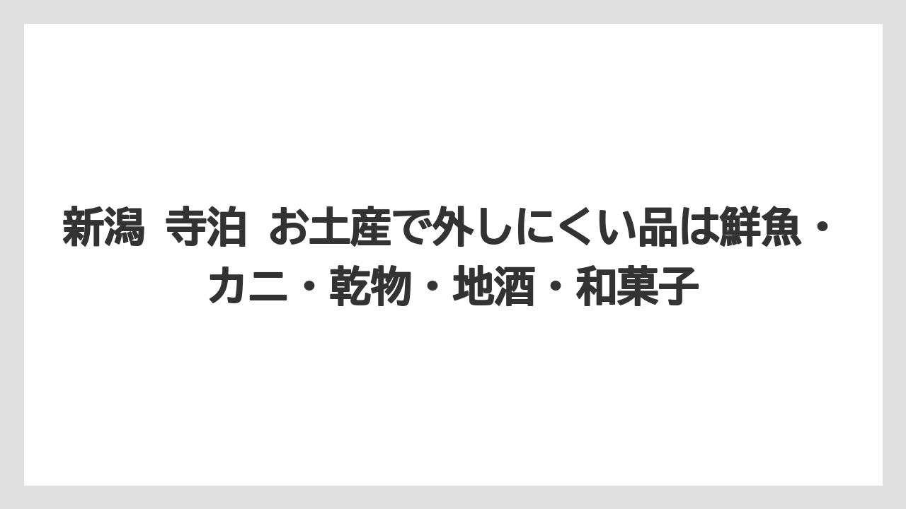 【リゾート】【宿泊】【旅】新潟 寺泊 お土産で外しにくい品は鮮魚・カニ・乾物・地酒・和菓子