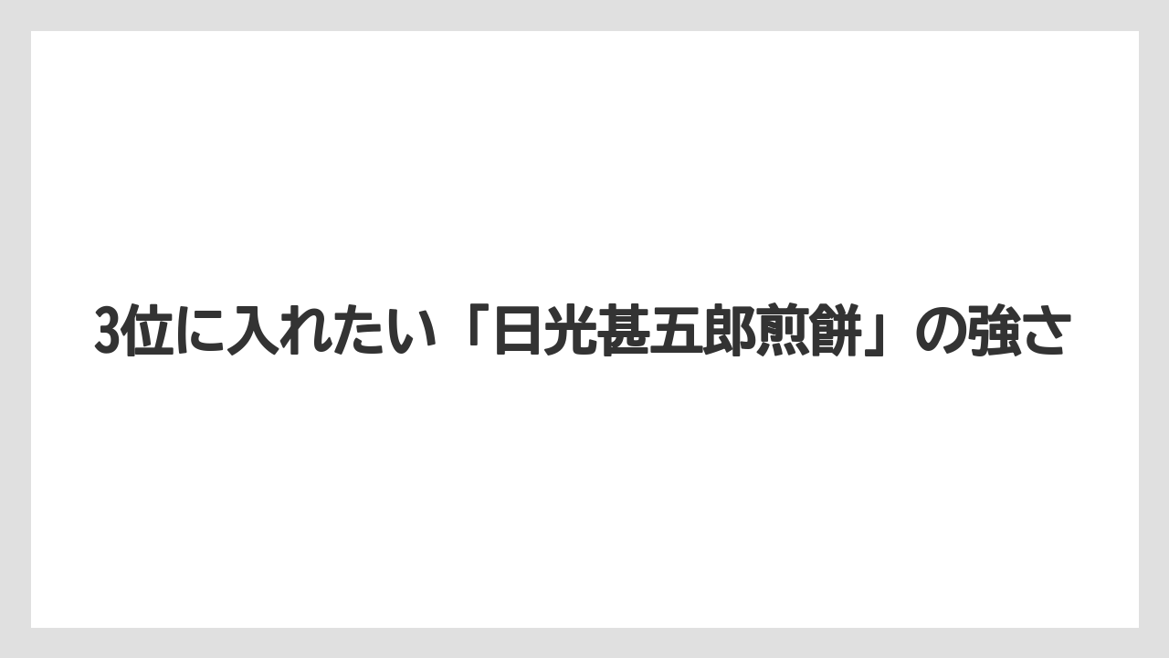 【リゾート】【宿泊】【旅】3位に入れたい「日光甚五郎煎餅」の強さ