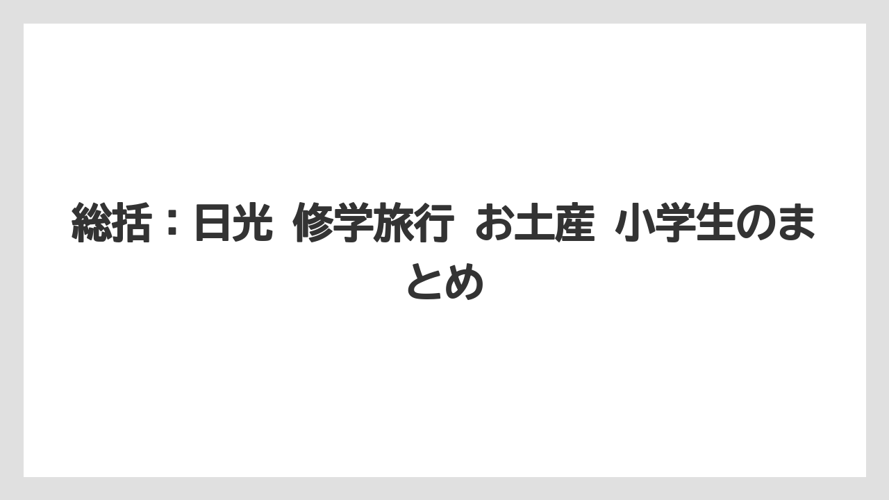 【リゾート】【宿泊】【旅】総括：日光 修学旅行 お土産 小学生のまとめ