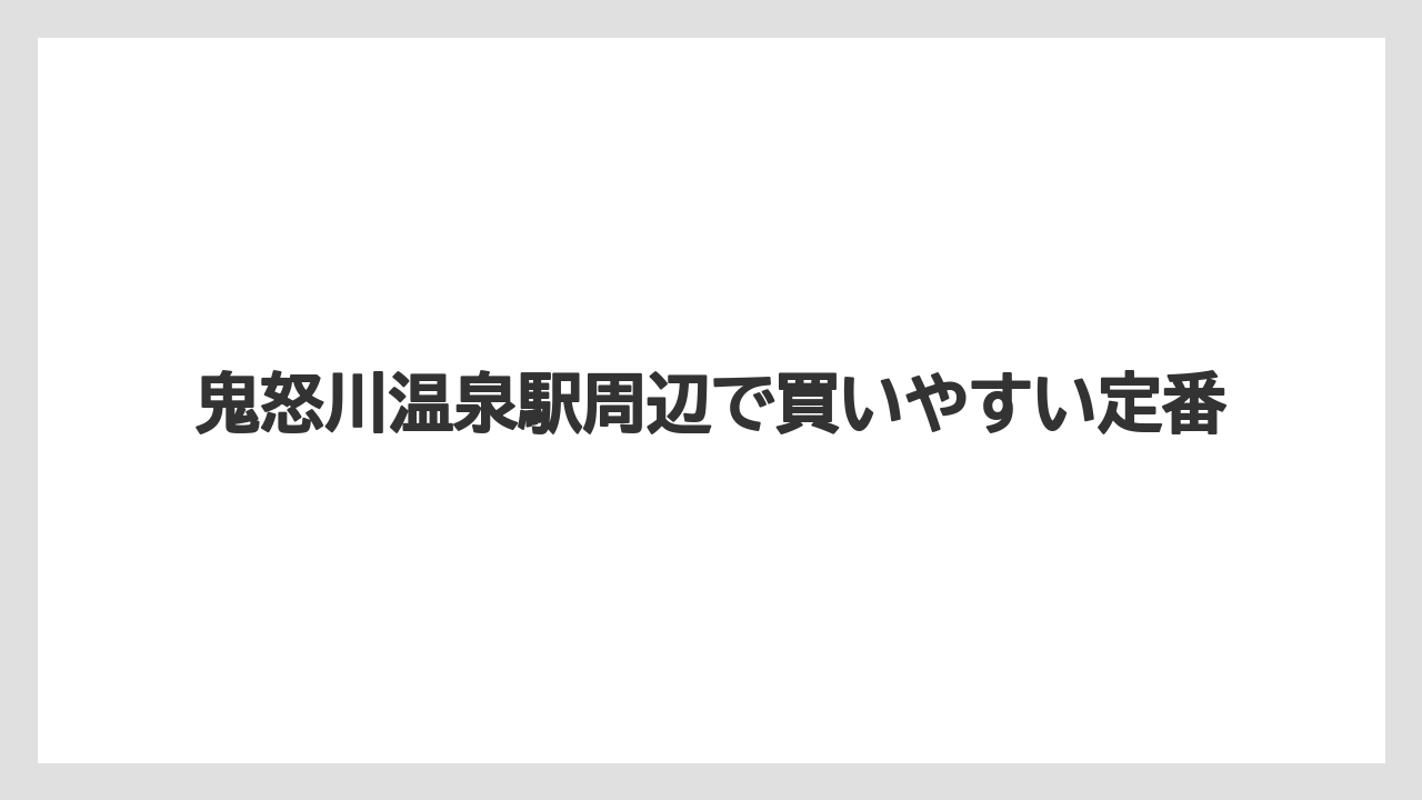 【リゾート】【宿泊】【旅】鬼怒川温泉駅周辺で買いやすい定番