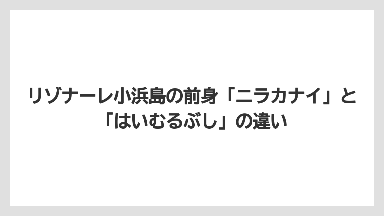 【リゾート】【宿泊】【星野リゾート】リゾナーレ小浜島の前身「ニラカナイ」と「はいむるぶし」の違い