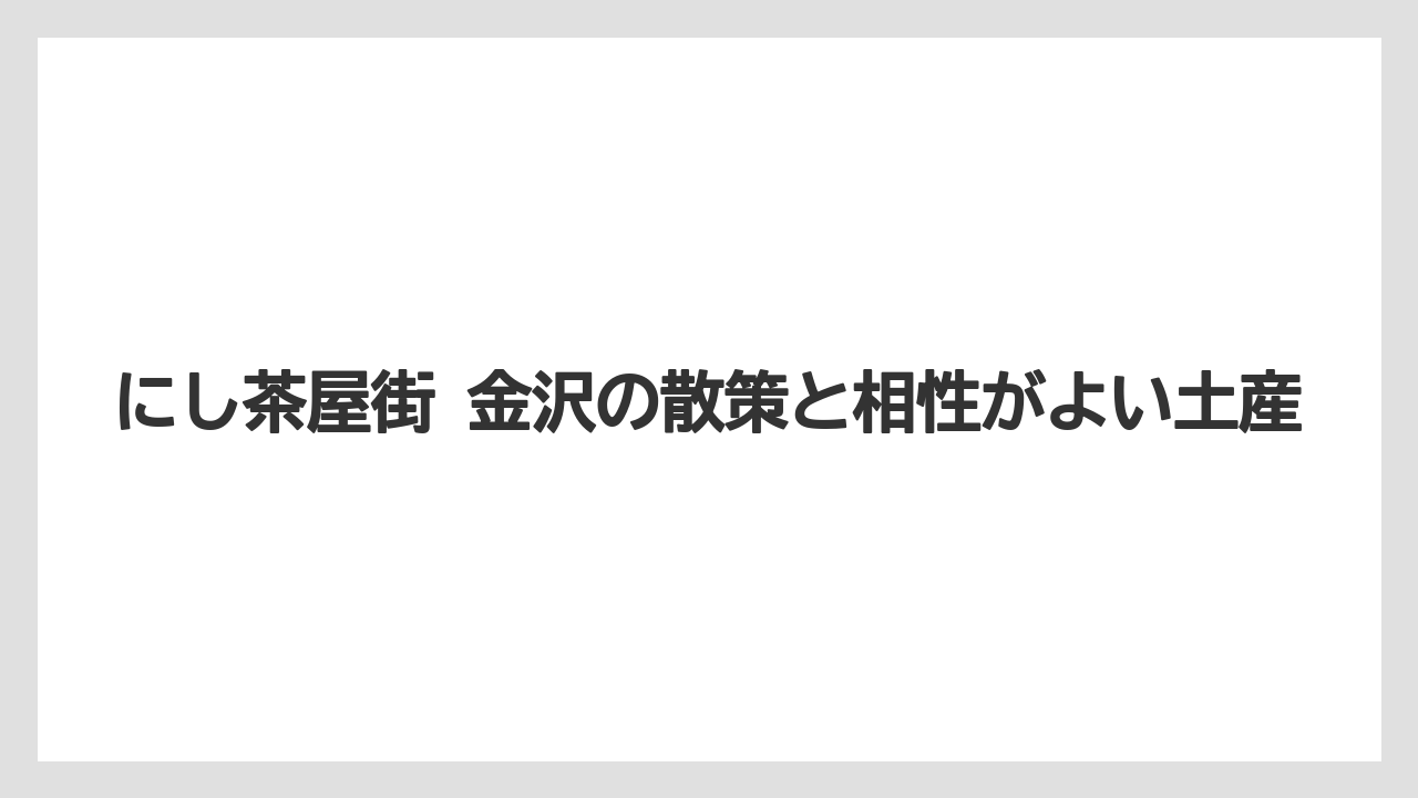 【リゾート】【宿泊】【旅】にし茶屋街 金沢の散策と相性がよい土産