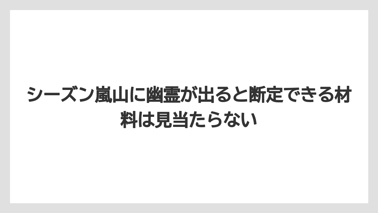 【リゾート】【宿泊】【旅】シーズン嵐山に幽霊が出ると断定できる材料は見当たらない
