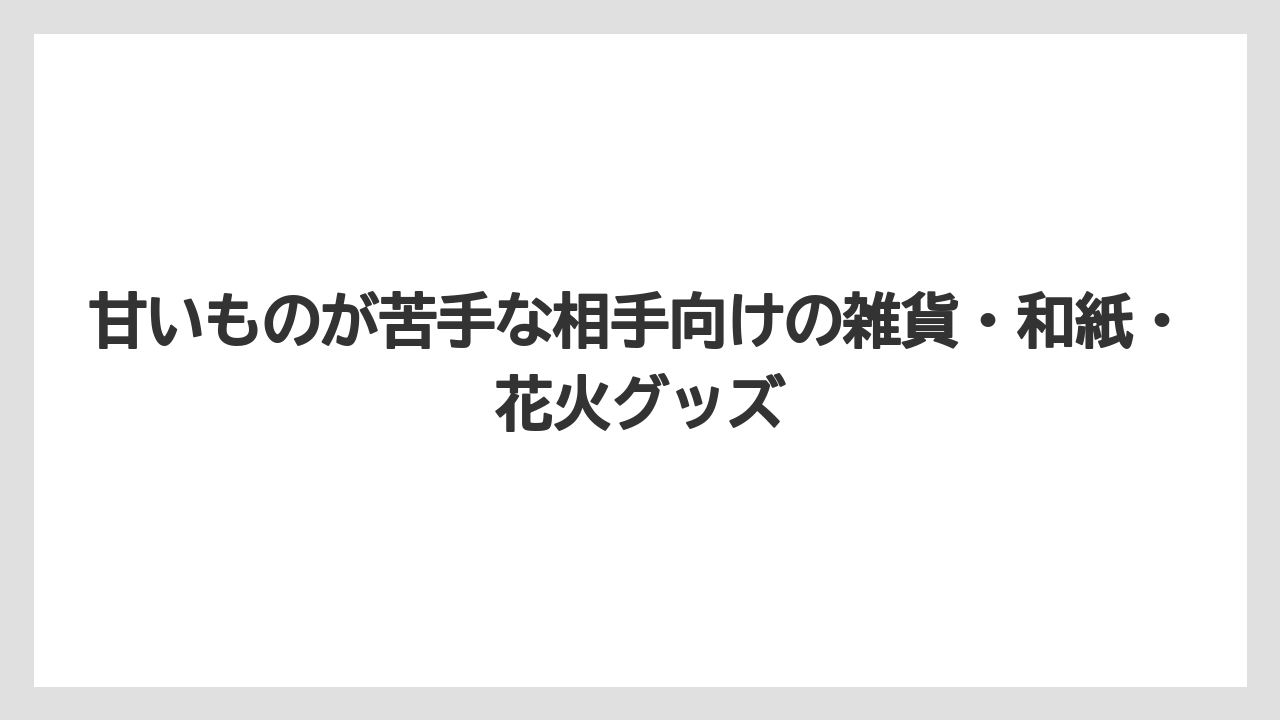 【リゾート】【宿泊】【旅】甘いものが苦手な相手向けの雑貨・和紙・花火グッズ
