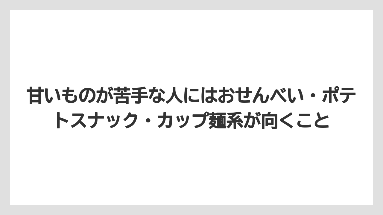 【リゾート】【宿泊】【旅】甘いものが苦手な人にはおせんべい・ポテトスナック・カップ麺系が向くこと