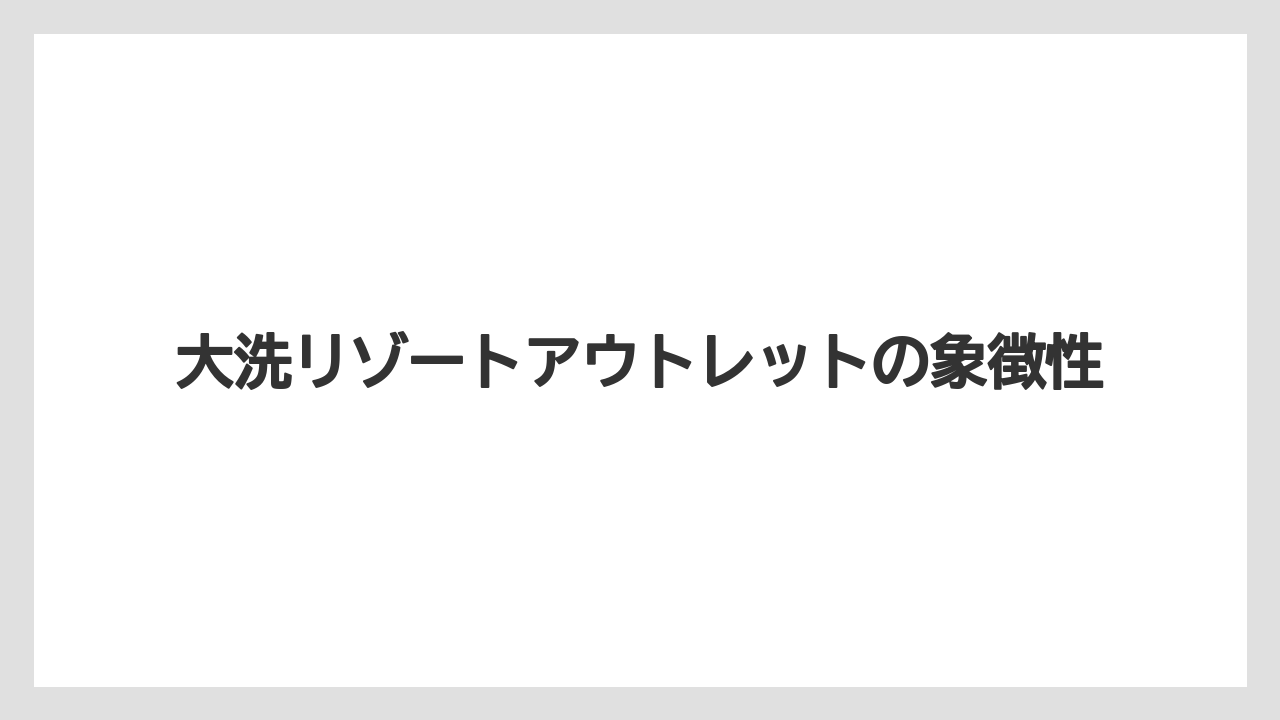 【リゾート】【宿泊】【旅】大洗リゾートアウトレットの象徴性