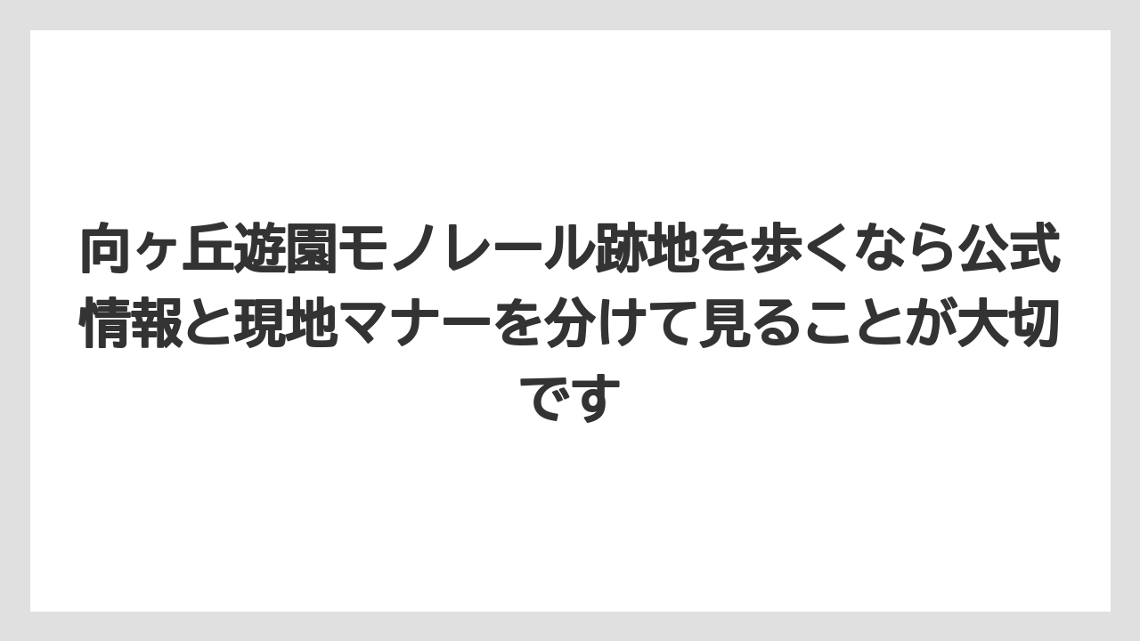 【リゾート】【宿泊】【旅】向ヶ丘遊園モノレール跡地を歩くなら公式情報と現地マナーを分けて見ることが大切です
