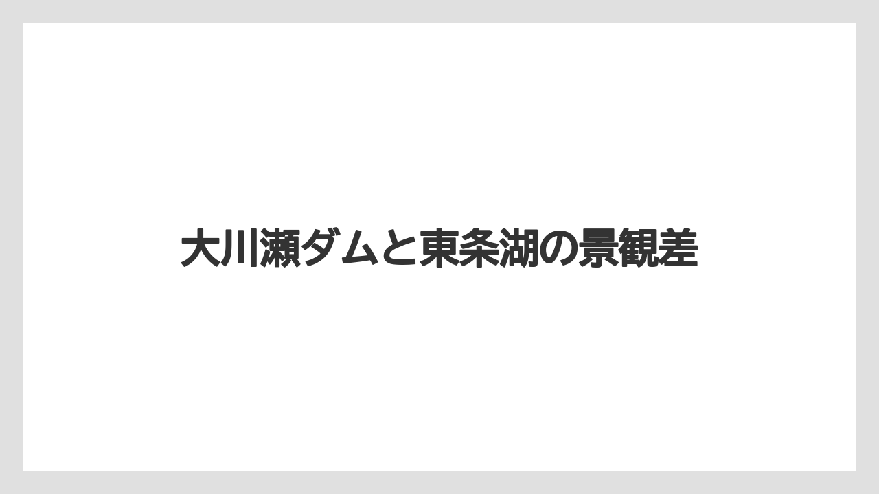 【リゾート】【宿泊】【旅】大川瀬ダムと東条湖の景観差