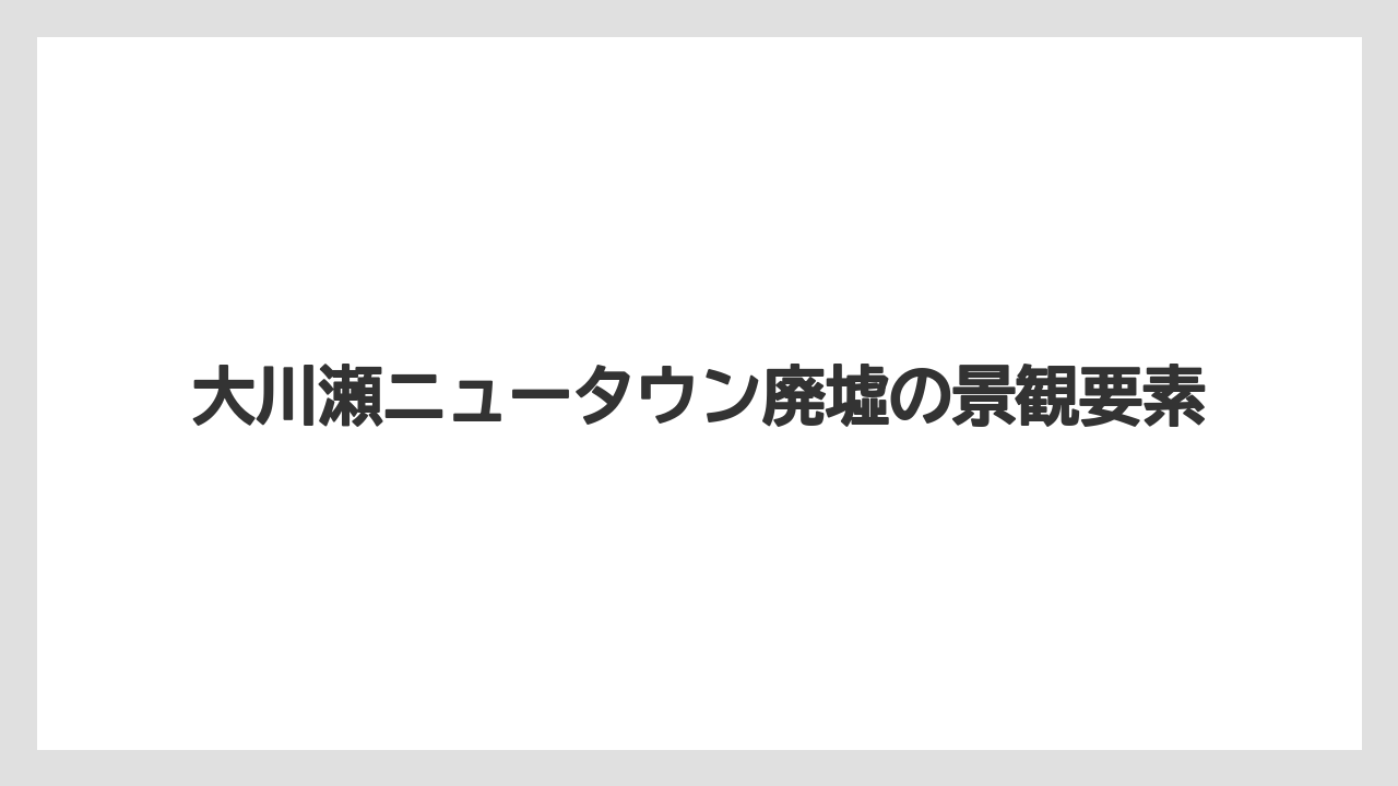 【リゾート】【宿泊】【旅】大川瀬ニュータウン廃墟の景観要素